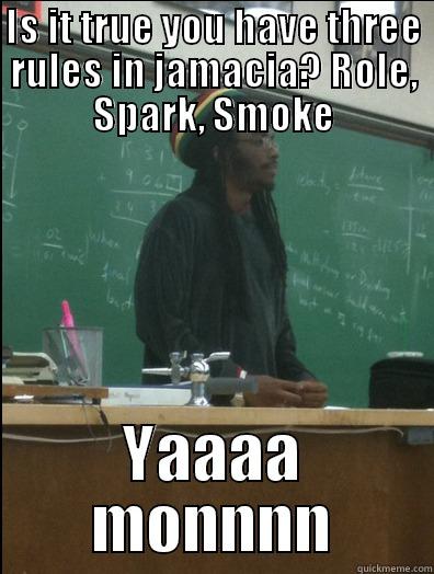 IS IT TRUE YOU HAVE THREE RULES IN JAMACIA? ROLE, SPARK, SMOKE YAAAA MONNNN Rasta Science Teacher