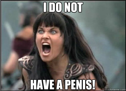 I DO NOT HAVE A PENIS! - I DO NOT HAVE A PENIS!  XENA
