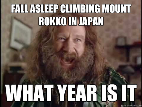 Fall asleep climbing Mount Rokko in Japan WHAT YEAR IS IT  Jumanji