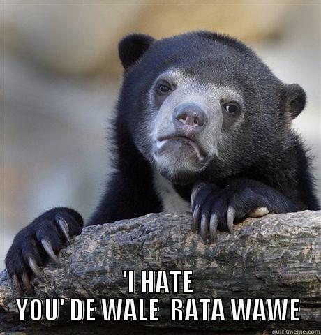  'I HATE YOU' DE WALE  RATA WAWE Confession Bear