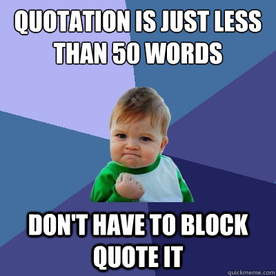 quotation is just less than 50 words don't have to block quote it  Success Kid