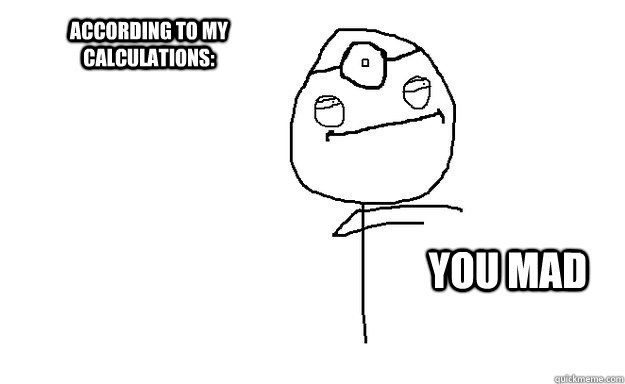 according to my calculations: you mad  