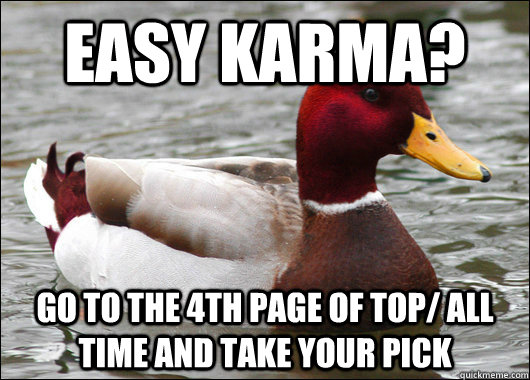 Easy Karma? Go to the 4th page of top/ all time and take your pick  Malicious Advice Mallard