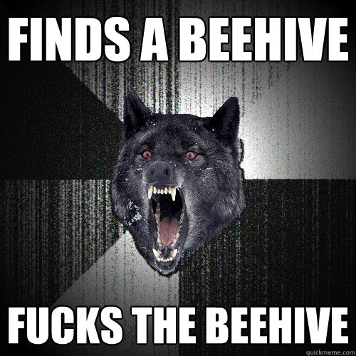finds a beehive fucks the beehive  Insanity Wolf