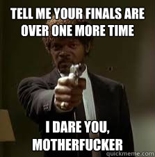 tell me your finals are over one more time i dare you, motherfucker  Pulp Fiction meme