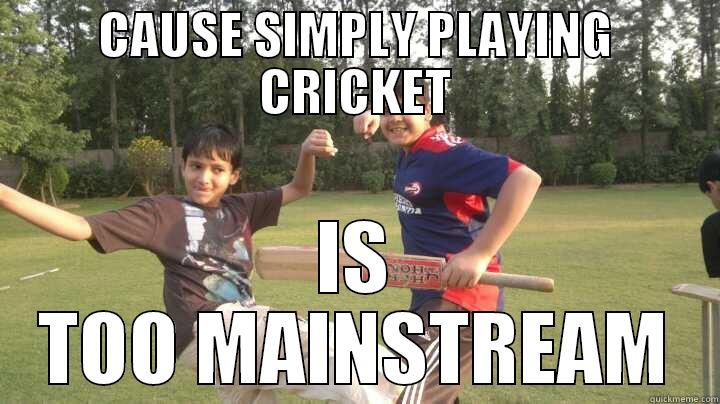CAUSE SIMPLY PLAYING CRICKET IS TOO MAINSTREAM Misc