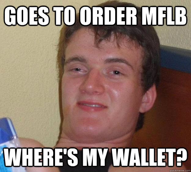 Goes to order MFLB where's my wallet?  10 Guy