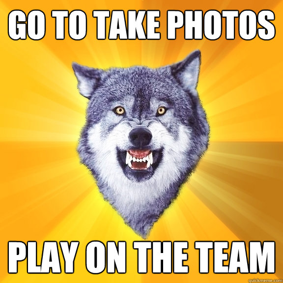 Go to take photos Play on the team  Courage Wolf