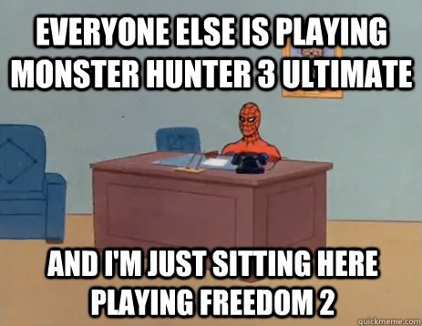 Everyone else is playing Monster Hunter 3 ultimate And I'm just sitting here playing freedom 2  masturbating spiderman