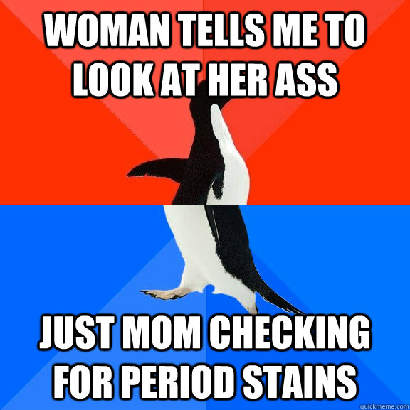 Woman tells me to look at her ass just mom checking for period stains  Socially Awesome Awkward Penguin
