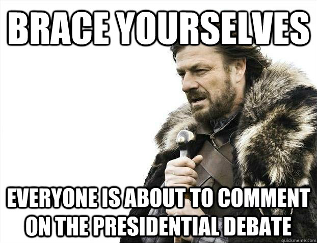 Brace Yourselves Everyone is about to comment on the presidential debate  