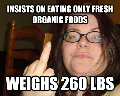 INSISTS ON EATING ONLY FRESH ORGANIC FOODS  WEIGHS 260 LBS  