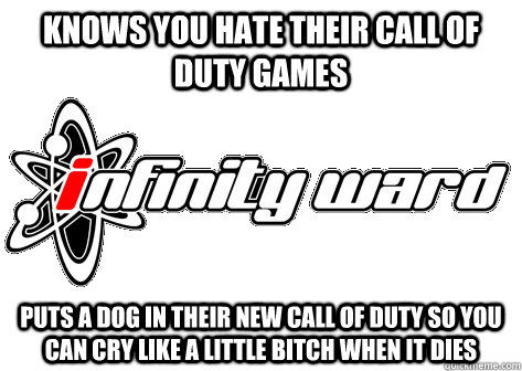 Knows You Hate their Call of Duty games Puts A Dog in their new call of duty so you can cry like a little bitch when it dies - Knows You Hate their Call of Duty games Puts A Dog in their new call of duty so you can cry like a little bitch when it dies  Infinity