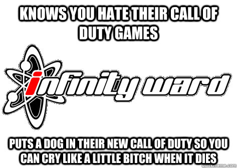 Knows You Hate their Call of Duty games Puts A Dog in their new call of duty so you can cry like a little bitch when it dies - Knows You Hate their Call of Duty games Puts A Dog in their new call of duty so you can cry like a little bitch when it dies  Infinity