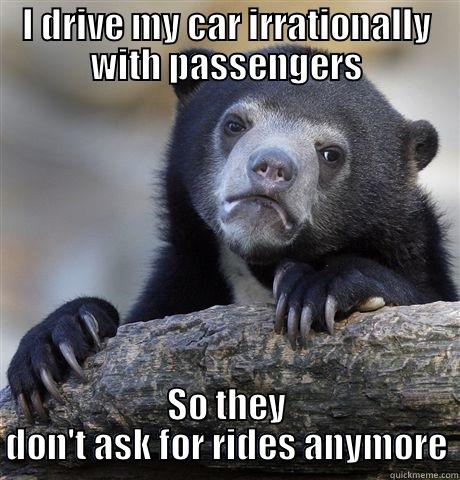 I DRIVE MY CAR IRRATIONALLY WITH PASSENGERS SO THEY DON'T ASK FOR RIDES ANYMORE Confession Bear