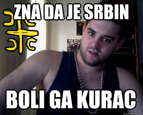 zna da je srbin boli ga kurac  good serb guy