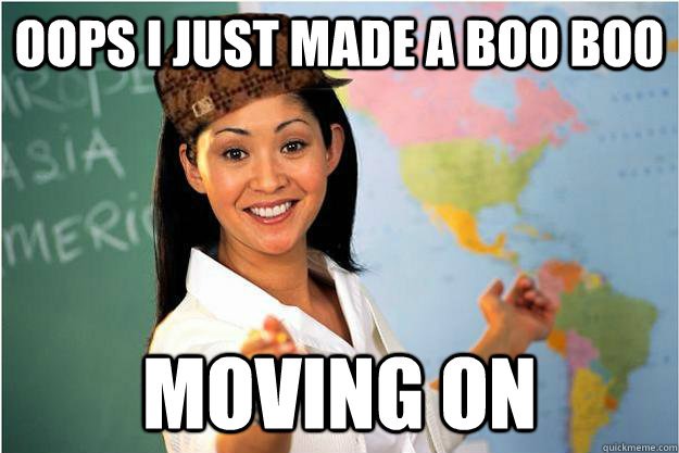 Oops i just made a boo boo moving on  Scumbag Teacher
