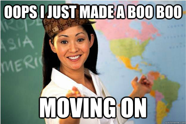 Oops i just made a boo boo moving on - Oops i just made a boo boo moving on  Scumbag Teacher