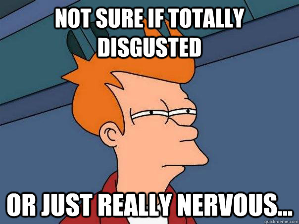 Not sure if totally disgusted Or just really nervous...  Futurama Fry
