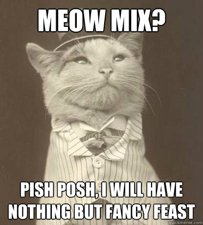 Meow Mix? Pish posh, I will have nothing but Fancy Feast  Aristocat