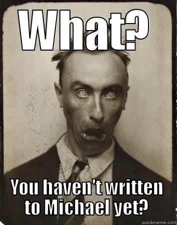 WHAT? YOU HAVEN'T WRITTEN TO MICHAEL YET? Misc