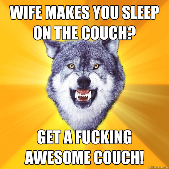 Wife makes you sleep on the couch? Get a fucking awesome couch! - Wife makes you sleep on the couch? Get a fucking awesome couch!  Courage Wolf