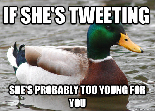 If she's tweeting She's probably too young for you  Actual Advice Mallard