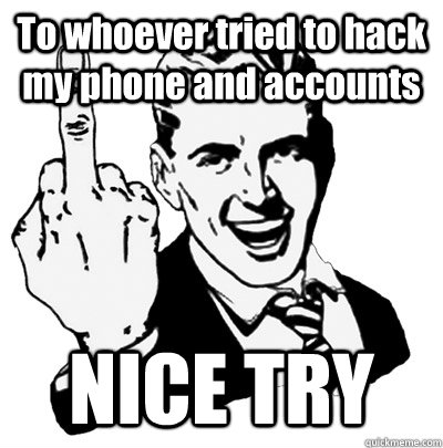 To whoever tried to hack my phone and accounts NICE TRY  Middle Finger Guy