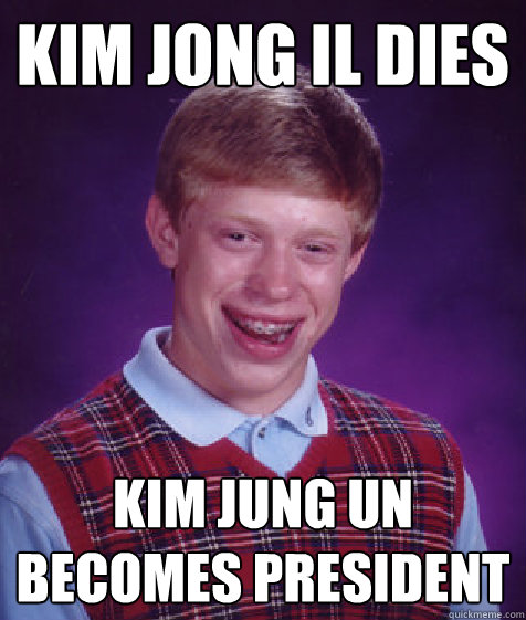 Kim Jong Il dies Kim Jung Un becomes president - Kim Jong Il dies Kim Jung Un becomes president  Bad Luck Brian