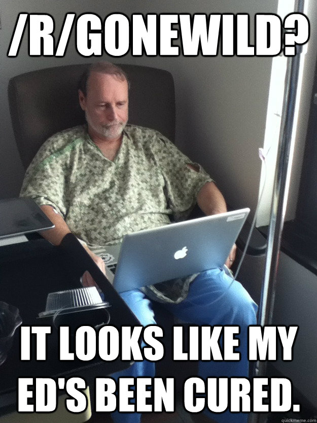 /r/gonewild? It looks like my ED's been cured. - /r/gonewild? It looks like my ED's been cured.  First day on reddit dad