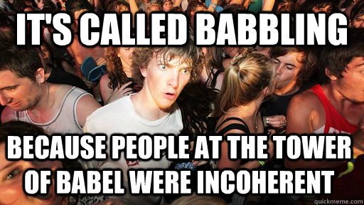 it's called babbling because people at the tower of Babel were incoherent - it's called babbling because people at the tower of Babel were incoherent  Sudden Clarity Clarence
