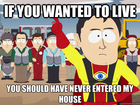 If you wanted to live you should have never entered my house - If you wanted to live you should have never entered my house  Captain Hindsight