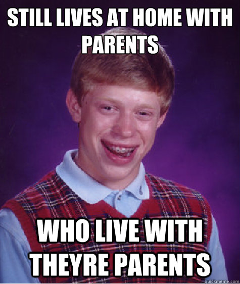 still lives at home with parents who live with theyre parents - still lives at home with parents who live with theyre parents  Bad Luck Brian