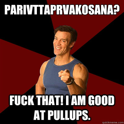 Parivṛttapārśvakoṇāsana? Fuck that! I am good at pullups. - Parivṛttapārśvakoṇāsana? Fuck that! I am good at pullups.  Tony Horton Meme