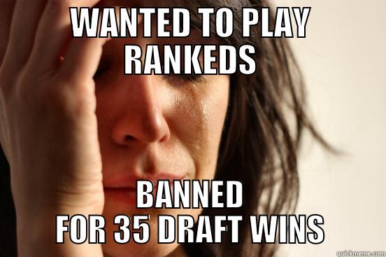 WANTED TO PLAY RANKEDS BANNED FOR 35 DRAFT WINS First World Problems