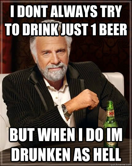 i dont always try to drink just 1 beer but when i do im drunken as hell  The Most Interesting Man In The World