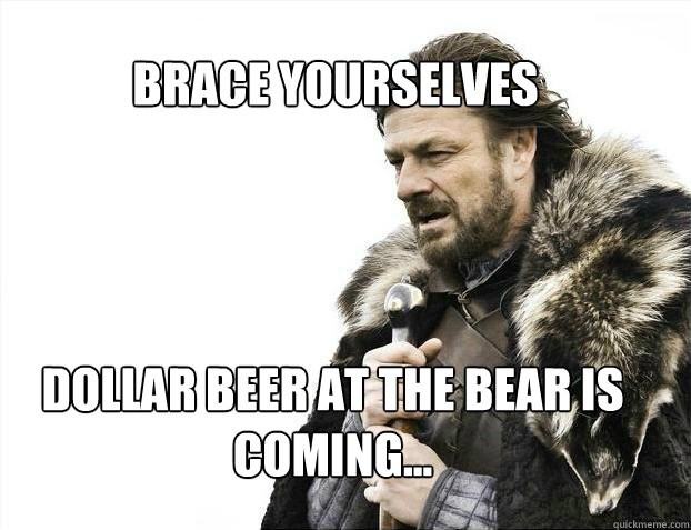 BRACE YOURSELves Dollar beer at the bear is coming...  BRACE YOURSELF SOLO QUEUE