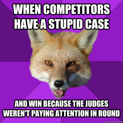 When competitors have a stupid case and win because the judges weren't paying attention in round  Forensics Fox