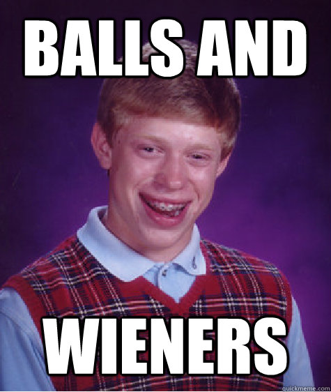 Balls And  Wieners
  Bad Luck Brian