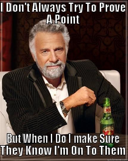 I DON'T ALWAYS TRY TO PROVE A POINT BUT WHEN I DO I MAKE SURE THEY KNOW I'M ON TO THEM The Most Interesting Man In The World