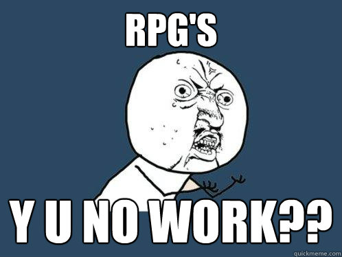 RPG's Y U NO WORK??  Y U No