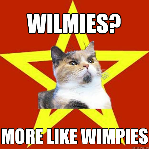 Wilmies? More like wimpies  Lenin Cat