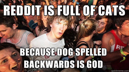 reddit is full of cats Because dog spelled backwards is god  Sudden Clarity Clarence
