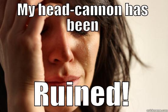 MY HEAD-CANNON HAS BEEN RUINED! First World Problems