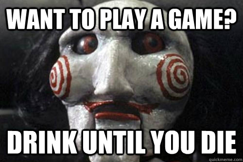 Want to play a game? drink until you die  Average Jigsaw Meme