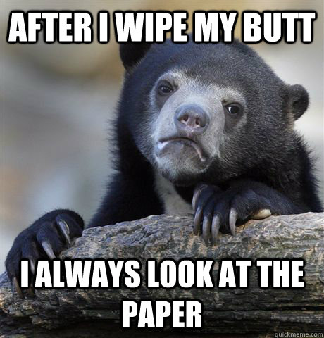 After i wipe my butt i always look at the paper  Confession Bear