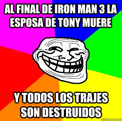 Al final de Iron Man 3 la esposa de Tony muere y todos los trajes son destruidos  Troll Face