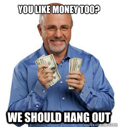 You like Money Too? We should hang out  Dave Ramsey Meme