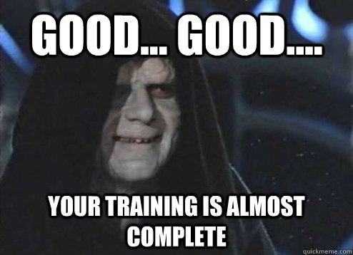 good... good.... Your training is almost complete - good... good.... Your training is almost complete  Emperor Palpatine