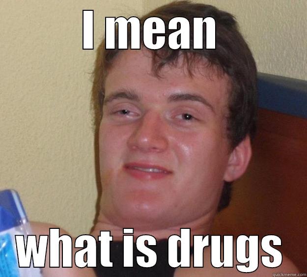 I MEAN WHAT IS DRUGS 10 Guy